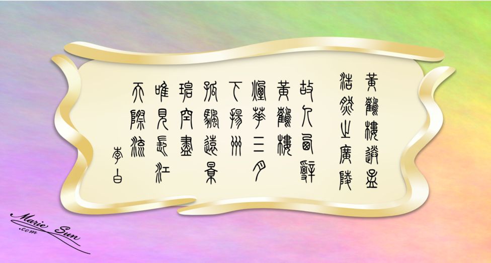 Tang poems, poet Li Bai, Li Po 李白 故人西辞黄鹤楼 烟花三月下扬州 孤帆远影碧空尽 唯见长江天际流 书法
               English translation  at mariesun.com, ebook - The Beauty of Tang Poems and Chinese Calligraphy 唐诗与中国篆字书法之美