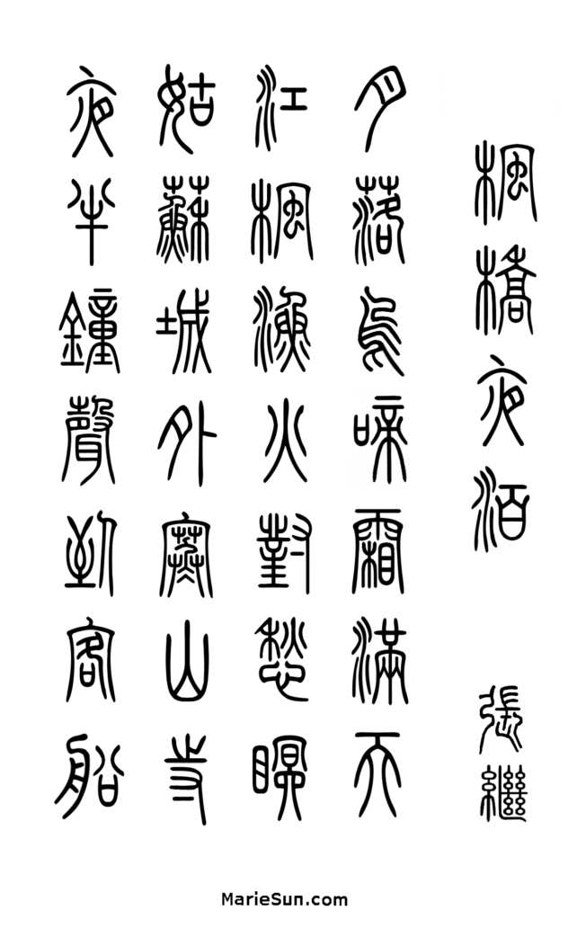   唐诗英译 - 孫国強, 孙罗玛琍;  唐诗篆字书法 枫桥夜泊 - 张继 Tang Poem, A Night-Mooring at Maple Bridge by Zhang Ji. 
View the poem's background and zhuanshu calligraphy at MarieSun.com
  唐诗与中国篆字书法之美
