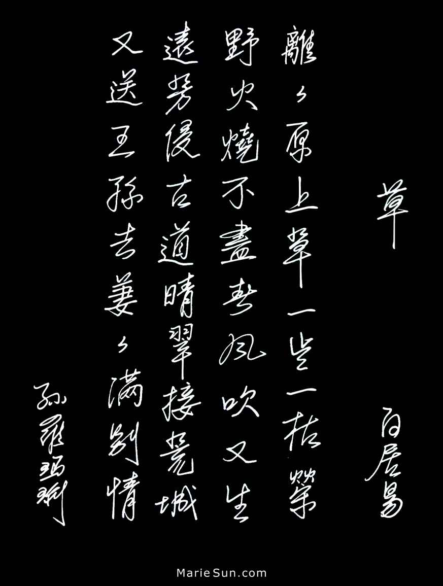 Tang poems, Tang poet Bai Juyi 白居易 离离原上草 一岁一枯荣 野火烧不尽 春风吹又生 
translated at mariesun.com, ebook - The Beauty of Tang Poems and Chinese Calligraphy 唐诗与中国篆字书法之美
