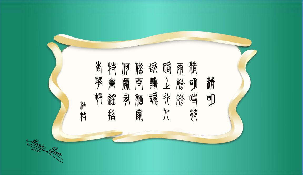 英译唐诗, Tang Poems English Translation,  Tang poet Du Mu 杜牧 清明  清明时节雨纷纷 路上行人欲断魂 借问酒家何处有 牧童遥指杏花村
translated at mariesun.com, ebook - The Beauty of Tang Poems and Chinese Calligraphy 唐诗与中国篆字书法之美
