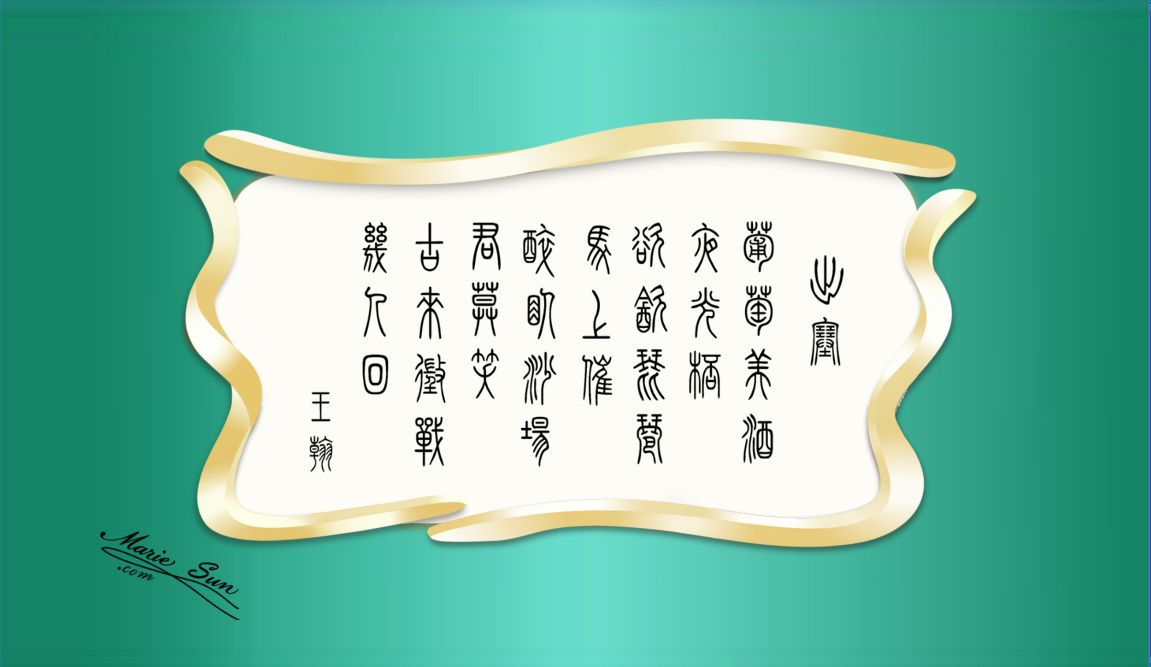 poet Wang Han 王翰 出塞 葡萄美酒夜光杯
欲饮琵琶马上催 醉卧沙场君莫笑 古来征战几人回  at mariesun.com, ebook - Tang Poems 唐诗与中国篆字书法之美
