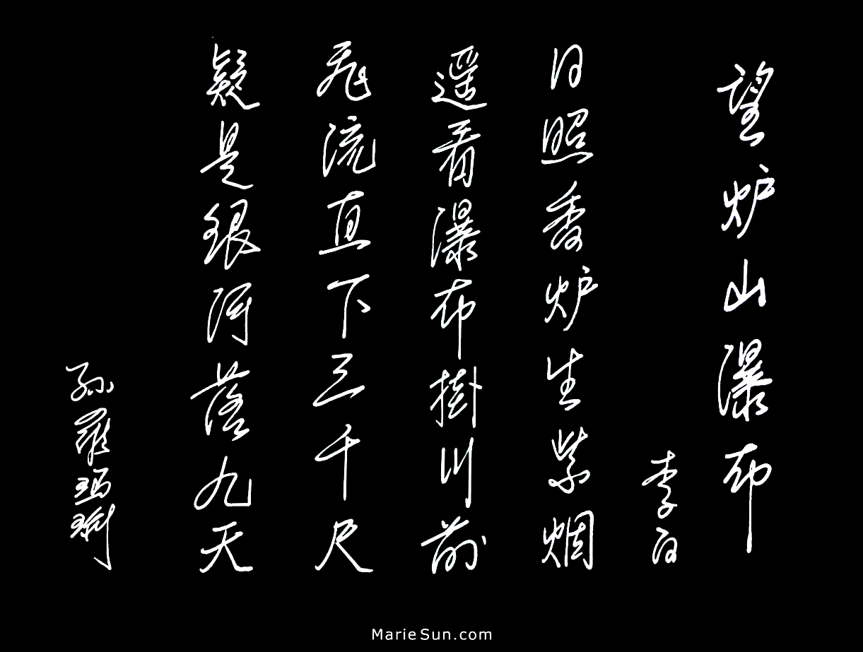 Tang poem, Look Out Over Mount Lu Waterfall,   
		   poet Li Po, Tang poems English   
translation, calligraphy at mariesun.com,   
The Beauty of Tang Poems and Chinese Calligraphy
 李白 望庐山瀑布 ...飞流直下三千尺, 疑是银河落九天, 英译, 书法,
 唐诗与中国篆字书法之美