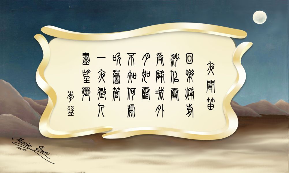 英译唐诗, Tang Poems English Translation,  Tang poet Li Yi 李益 夜上受降城闻笛 
回乐烽前沙似雪 受降城外月如霜 不知何处吹芦管 一夜征人尽望乡 
translated at mariesun.com, ebook - The Beauty of Tang Poems and Chinese Calligraphy 唐诗 篆字
